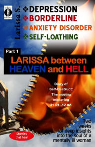 Title: DEPRESSION - BORDERLINE - ANXIETY DISORDER - SELF-LOATHING Part 1: Larissa between Heaven and Hell: The moving minute log, 2 weeks of deep insights into the soul of a mentally ill woman, Author: Larissa S.