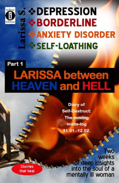 DEPRESSION - BORDERLINE - ANXIETY DISORDER - SELF-LOATHING Part 1: Larissa between Heaven and Hell: The moving minute log, 2 weeks of deep insights into the soul of a mentally ill woman