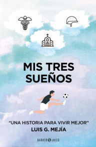 Title: Mis tres sueños: Una historia para vivir mejor, Author: Luis G. Mejía