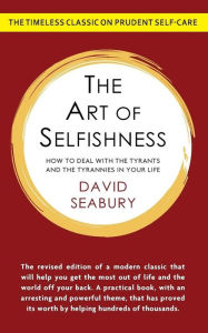 Title: The Art of Selfishness: How To Deal With the Tyrants and the Tyrannies in Your Life, Author: David Seabury