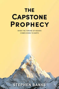 Title: The Capstone Prophecy: When the Throne of Heaven Comes Down to Earth, Author: Stephen Banks