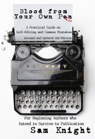 Title: Blood From Your Own Pen: Revised and Updated 2nd Edition: A Practical Guide on Self-Editing and Common Mistakes For Beginning Authors Who Intend to Survive to Publication, Author: Sam Knight