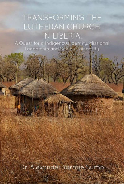 Transforming the Lutheran Church in Liberia: A Quest for a Indigenous Identity, Missional Leadership and Self Sustainability