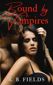 Title: Bound by Vampires: A Paranormal Reverse Harem Erotic Short, Author: R. B. Fields