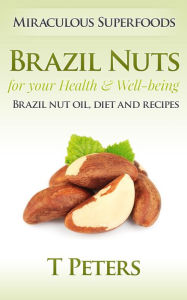 Title: Superfoods: Brazil Nuts for your Health & Well-being - Brazil Nut Oil, Diet And Recipes!, Author: T Peters