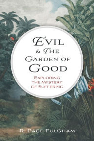 Title: Evil & The Garden of Good: Exploring the Mysteries of Suffering, Author: R. Page Fulgham
