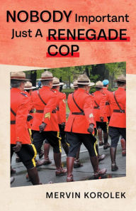 Title: Nobody Important Just A Renegade Cop, Author: Mervin Korolek