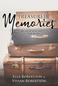 Title: TREASURED MEMORIES: A COLLECTION OF STORIES AND PICTURES FROM THE PAST, Author: ELLA ROBERTSON