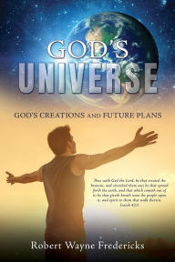 Title: GOD'S UNIVERSE: GOD'S CREATIONS AND FUTURE PLANS, Author: Robert Wayne Fredericks