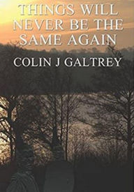 Title: THINGS WILL NEVER BE THE SAME AGAIN, Author: Colin J. Galtrey