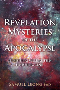 Title: Revelation Mysteries of the Apocalypse: Finishing well at the finishing line, Author: Samuel Leong PhD