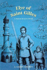 Title: Elye of Saint Gilles: A Chanson de Geste Retold, Author: J. Aaron Gruben