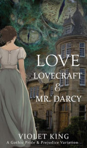 Title: Love, Lovecraft and Mr. Darcy: A Gothic Pride and Prejudice Variation, Author: Violet King