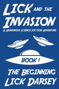 Title: Lick and the Invasion: The Beginning (Book 1) (A Humorous Science Fiction Adventure), Author: Lick Darsey