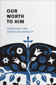 Title: Our Worth To Him: Devotions For Christian Worship, Author: Mark Paustian