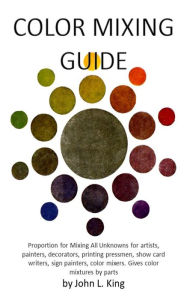Title: Color Mixing Guide: for artists, painters, decorators, printing pressmen, show card writers, sign painters, color mixers, gives color mixtur, Author: John King