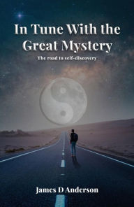 Title: In Tune with the Great Mystery: Road to self-discovery, Author: James D Anderson