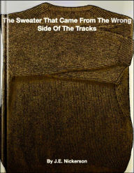 Title: The Sweater That Came From The Wrong Side Of The Tracks, Author: J. E. Nickerson