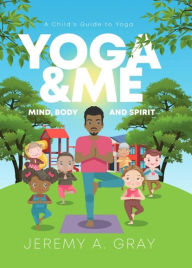 Title: Yoga & Me: (Mind, Body, and Spirit) A Child's Guide to Yoga), Author: Jeremy A. Gray