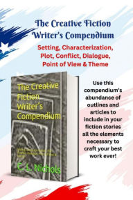 Title: The Creative Fiction Writer's Compendium: Setting, Characterization, Plot, Conflict, Dialogue, Point of View & Theme, Author: C. L. Nichols