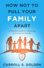 How Not To Pull Your Family Apart: A Practical Guide to Caregiving and Financial Stability
