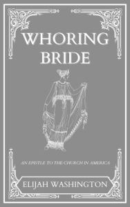 Title: Whoring Bride: An Epistle to the Church in America, Author: Elijah Washington