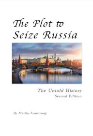 Title: The Plot to Seize Russia: The Untold History, Author: Martin Armstrong