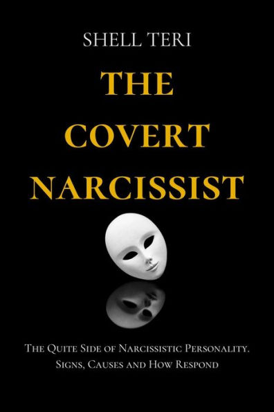 The Covert Narcissist: The Quite Side of Narcissistic Personality. Signs, Causes and How to Respond