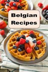 Title: Belgian Recipes: Authentic Traditional Recipes from Belgium, Author: Katy Lyons