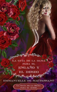 Title: La guía de la dama para el engaño y el deseo: un romance histórico, Author: Emmanuelle De Maupassant