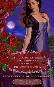 Title: La guía de la dama para provocar a un conde de Transilvania: un romance gótico e histórico, Author: Emmanuelle De Maupassant