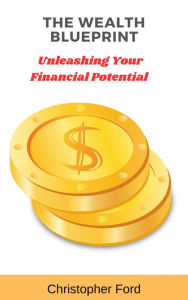 Title: The Wealth Blueprint: Unleashing Your Financial Potential, Author: Christopher Ford