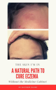 Title: The Skin I'm In: The Natural Path to Cure Eczema: Without the Medicine Cabinet, Author: Matthew Manry