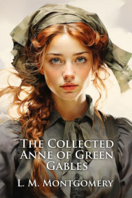 Title: The Collected Anne of Green Gables: The Adventures of Anne Shirley (Illustrated), Author: L. M. Montgomery