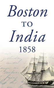 Title: Boston To India 1858, Author: Joseph Manning Smith Jr.