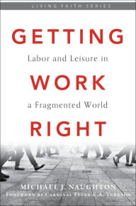 Title: Getting Work Right: Labor and Leisure in a Fragmented World, Author: Michael J. Naughton