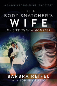Title: The Body Snatchers Wife: My Life with a Monster, Author: Barbra Reifel