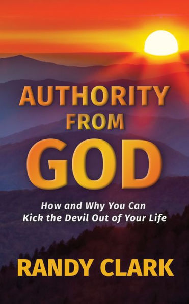 Authority From God: How and Why You Can Kick the Devil Out of Your Life