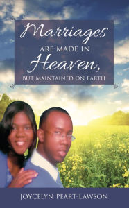 Title: Marriages are Made in Heaven, But Maintained on Earth, Author: Joycelyn Peart-Lawson