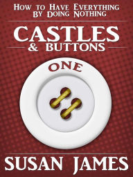 Title: Castles & Buttons-(Book One) How to Have Everything by Doing Nothing (Susan James), Author: Susan James
