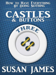 Title: Castles & Buttons (Book Three) Susan James How to Have Everything by Doing Nothing, Author: Susan James