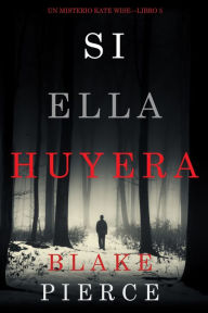 Title: Si Ella Huyera (Un Misterio Kate Wise Libro 5), Author: Blake Pierce