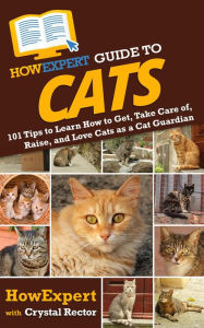 Title: HowExpert Guide to Cats: 101 Tips to Learn How to Get, Take Care of, Raise, and Love Cats as a Cat Guardian, Author: HowExpert