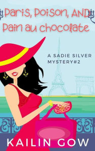 Title: Paris, Poison, Pain Au Chocolate (Sadie Silver Mystery #2): A Cozy Mystery, Author: Kailin Gow