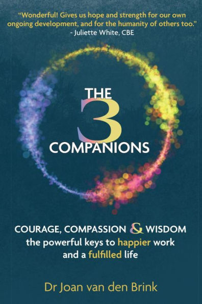 The Three Companions: Courage, Compassion & Wisdon: the powerful keys to happier work n