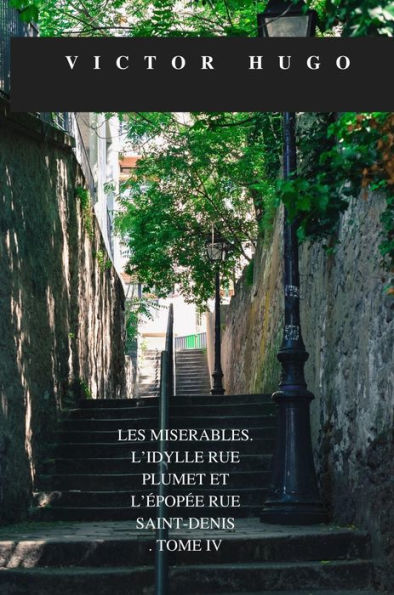 LES MISERABLES. L'idylle rue Plumet et l'epopee rue Saint-Denis. TOME IV.