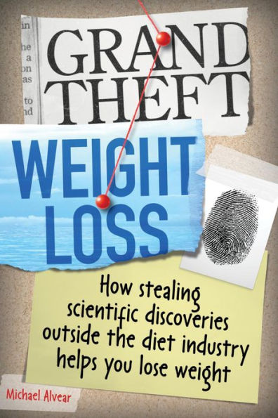 Grand Theft Weight Loss: How Stealing Scientific Discoveries Outside The Diet Industry Helps You Lose Weight