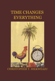 Title: Time Changes Everything, Author: Christopher T. Ihekweazu