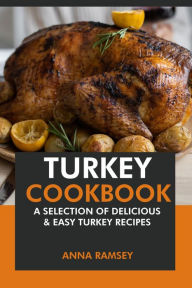 Title: Turkey Cookbook: A Selection of Delicious & Easy Turkey Recipes, Author: Anna Ramsey