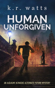 Title: Human Unforgiven: An ADAM KINDE Alternate Future Mystery, Author: K. R. Watts